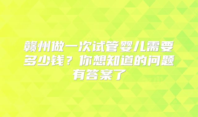 赣州做一次试管婴儿需要多少钱？你想知道的问题有答案了
