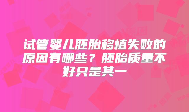 试管婴儿胚胎移植失败的原因有哪些？胚胎质量不好只是其一