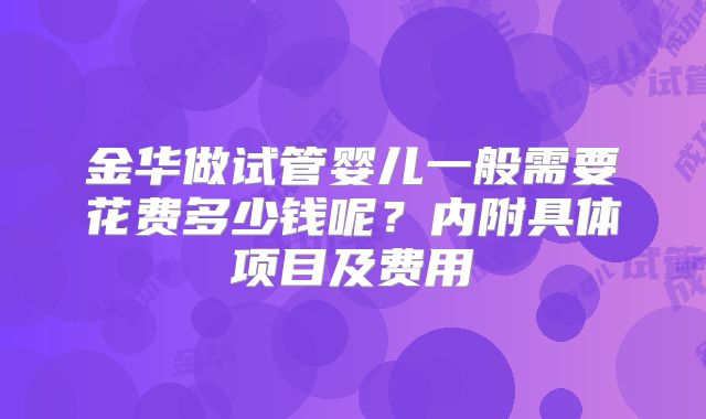 金华做试管婴儿一般需要花费多少钱呢？内附具体项目及费用