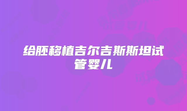 给胚移植吉尔吉斯斯坦试管婴儿