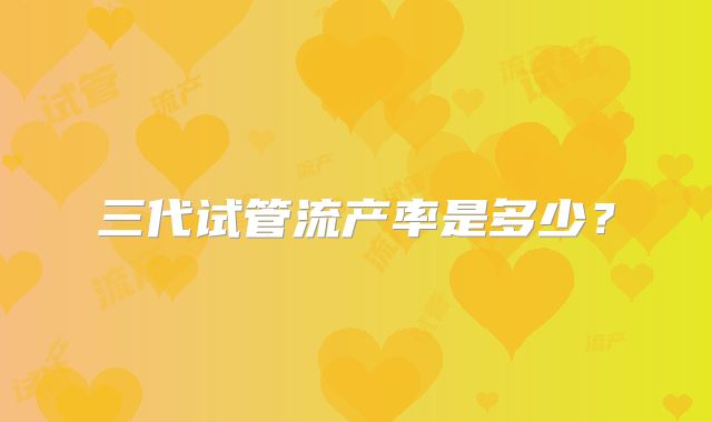 三代试管流产率是多少？