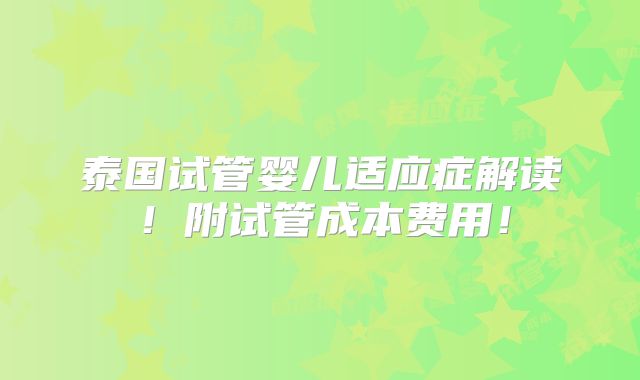 泰国试管婴儿适应症解读！附试管成本费用！