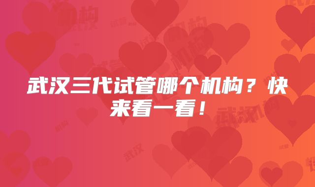 武汉三代试管哪个机构？快来看一看！