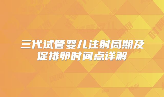 三代试管婴儿注射周期及促排卵时间点详解