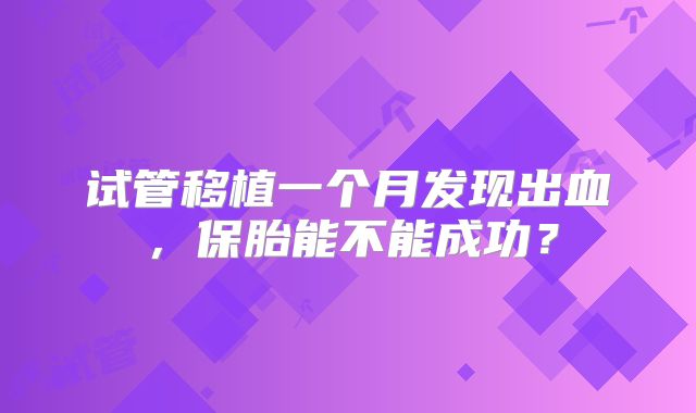 试管移植一个月发现出血，保胎能不能成功？