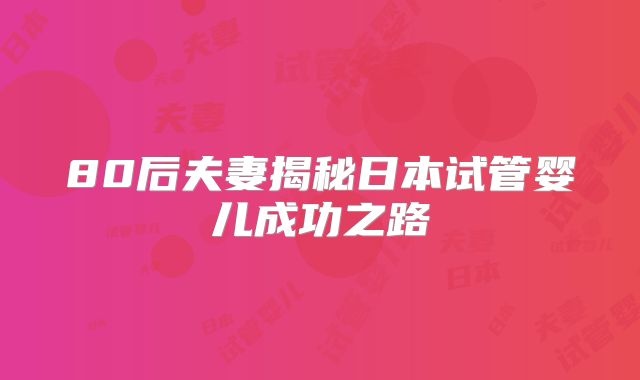 80后夫妻揭秘日本试管婴儿成功之路