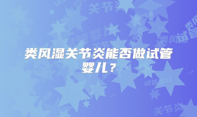 类风湿关节炎能否做试管婴儿？