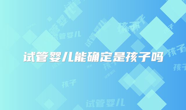 试管婴儿能确定是孩子吗