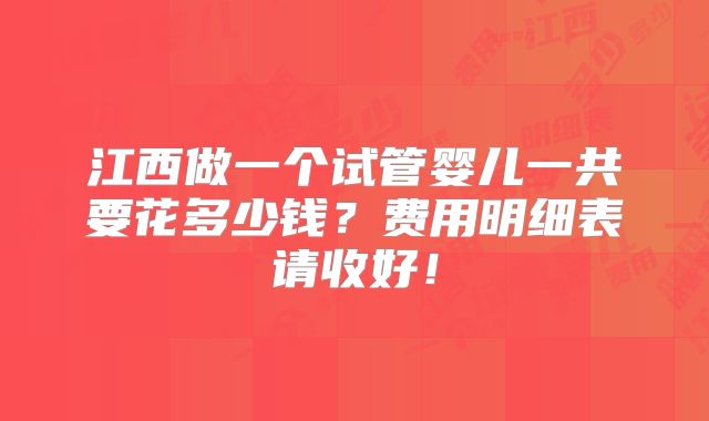 江西做一个试管婴儿一共要花多少钱？费用明细表请收好！