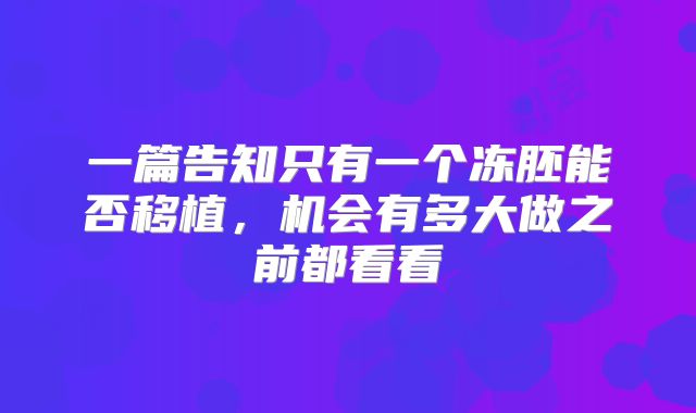 一篇告知只有一个冻胚能否移植，机会有多大做之前都看看
