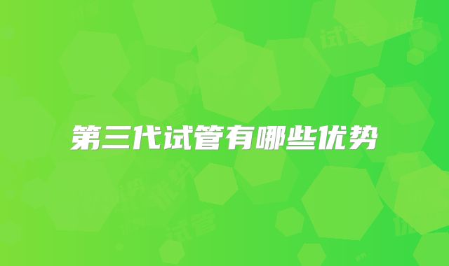 第三代试管有哪些优势