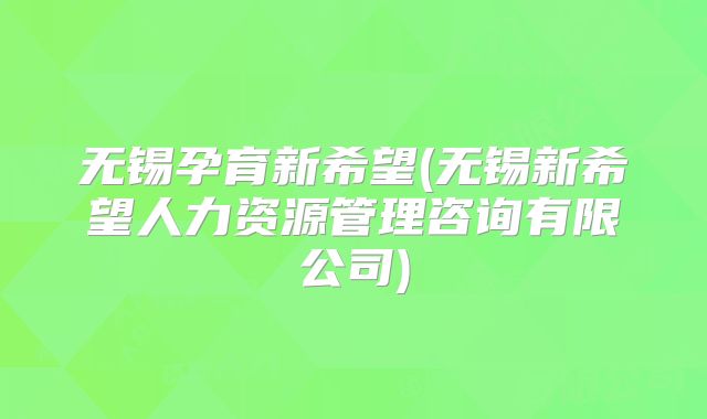 无锡孕育新希望(无锡新希望人力资源管理咨询有限公司)
