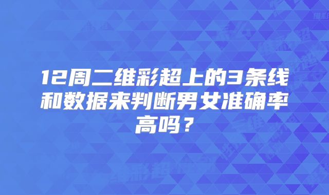12周二维彩超上的3条线和数据来判断男女准确率高吗?