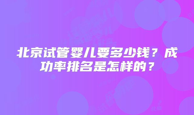 北京试管婴儿要多少钱？成功率排名是怎样的？