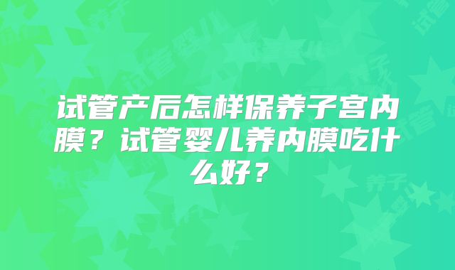 试管产后怎样保养子宫内膜？试管婴儿养内膜吃什么好？