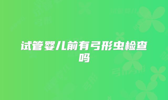 试管婴儿前有弓形虫检查吗