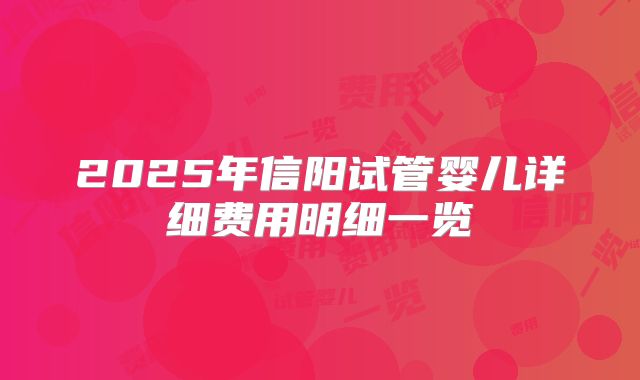 2025年信阳试管婴儿详细费用明细一览