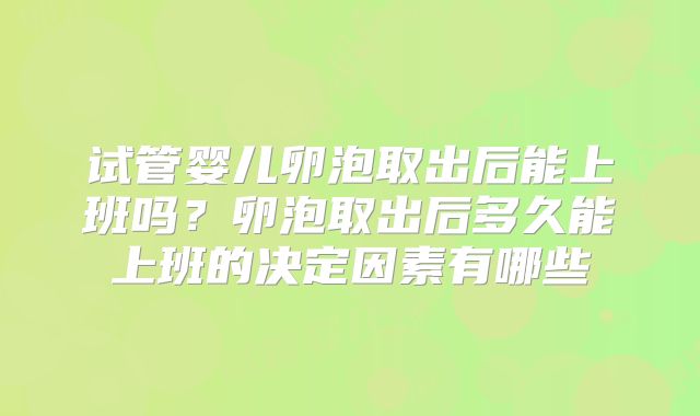 试管婴儿卵泡取出后能上班吗？卵泡取出后多久能上班的决定因素有哪些