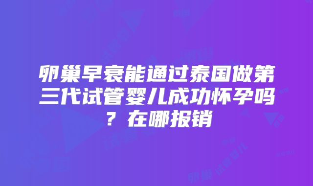 卵巢早衰能通过泰国做第三代试管婴儿成功怀孕吗？在哪报销