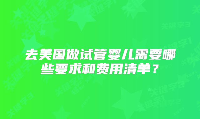 去美国做试管婴儿需要哪些要求和费用清单？