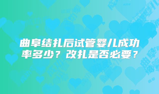 曲阜结扎后试管婴儿成功率多少?改扎是否必要?