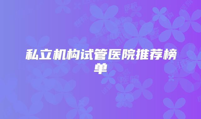 私立机构试管医院推荐榜单