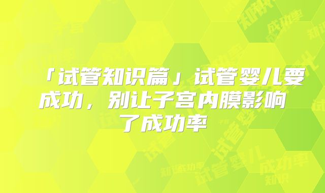 「试管知识篇」试管婴儿要成功,别让子宫内膜影响了成功率