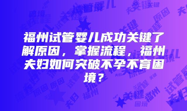 福州试管婴儿成功关键了解原因，掌握流程，福州夫妇如何突破不孕不育困境？