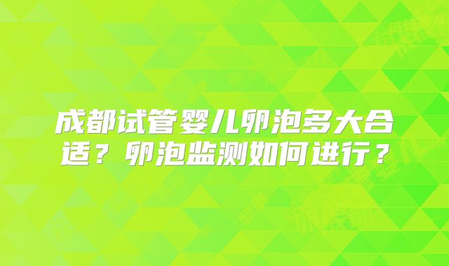成都试管婴儿卵泡多大合适？卵泡监测如何进行？