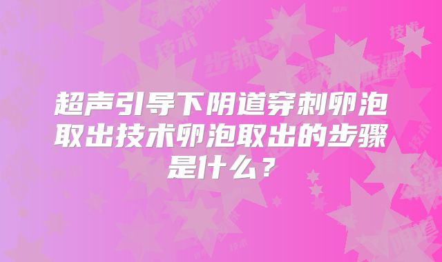 超声引导下阴道穿刺卵泡取出技术卵泡取出的步骤是什么？