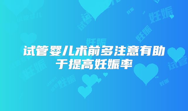 试管婴儿术前多注意有助于提高妊娠率