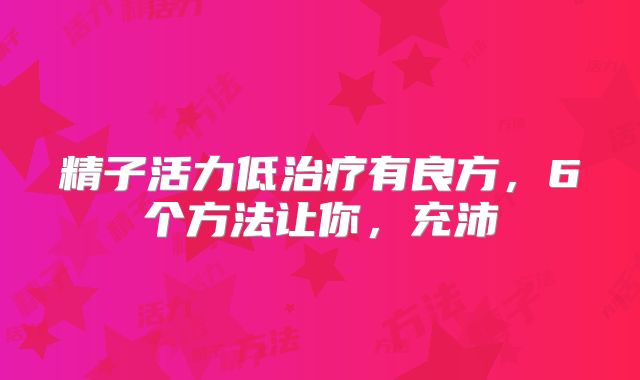 精子活力低治疗有良方，6个方法让你，充沛