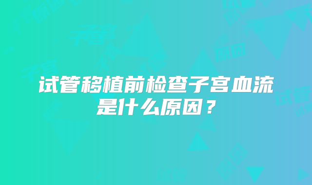 试管移植前检查子宫血流是什么原因？