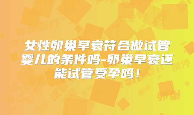 女性卵巢早衰符合做试管婴儿的条件吗-卵巢早衰还能试管受孕吗！