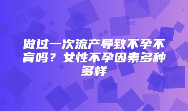 做过一次流产导致不孕不育吗？女性不孕因素多种多样