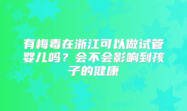 有梅毒在浙江可以做试管婴儿吗？会不会影响到孩子的健康