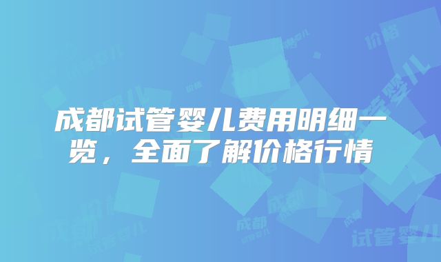 成都试管婴儿费用明细一览，全面了解价格行情