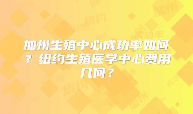 加州生殖中心成功率如何？纽约生殖医学中心费用几何？