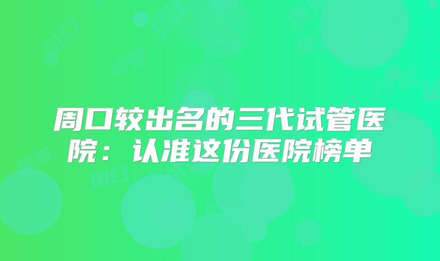 周口较出名的三代试管医院:认准这份医院榜单