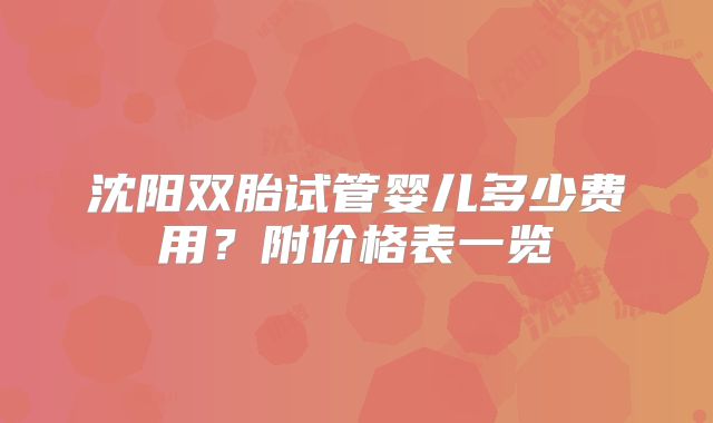 沈阳双胎试管婴儿多少费用？附价格表一览