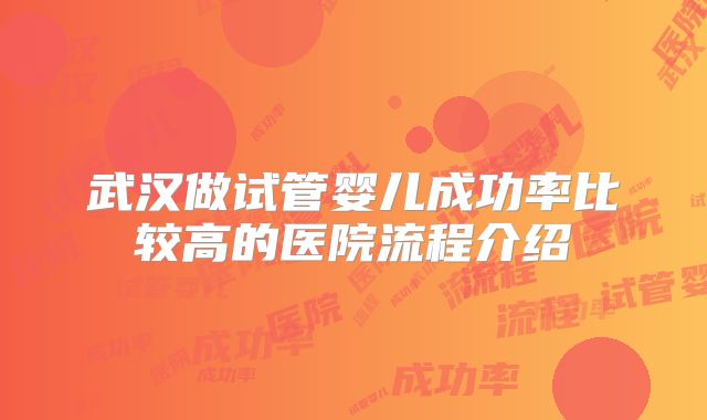 武汉做试管婴儿成功率比较高的医院流程介绍