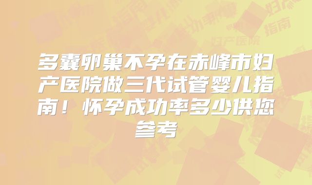 多囊卵巢不孕在赤峰市妇产医院做三代试管婴儿指南！怀孕成功率多少供您参考