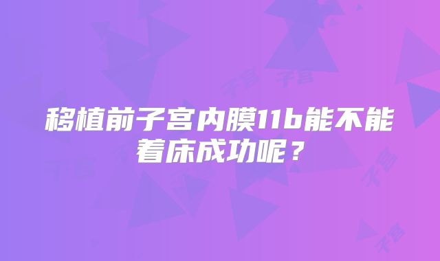 移植前子宫内膜11b能不能着床成功呢？