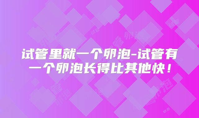 试管里就一个卵泡-试管有一个卵泡长得比其他快！