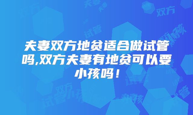 夫妻双方地贫适合做试管吗,双方夫妻有地贫可以要小孩吗！