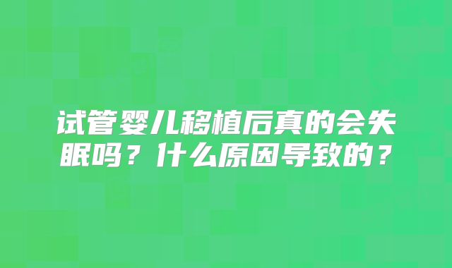 试管婴儿移植后真的会失眠吗？什么原因导致的？