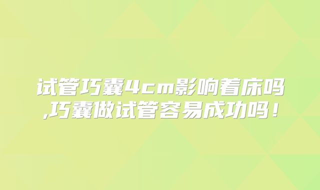 试管巧囊4cm影响着床吗,巧囊做试管容易成功吗！