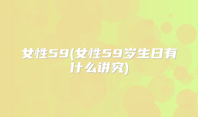 女性59(女性59岁生日有什么讲究)