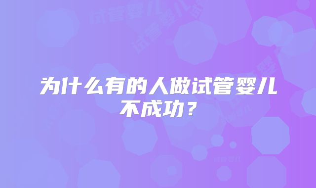 为什么有的人做试管婴儿不成功？