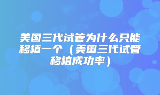 美国三代试管为什么只能移植一个（美国三代试管移植成功率）